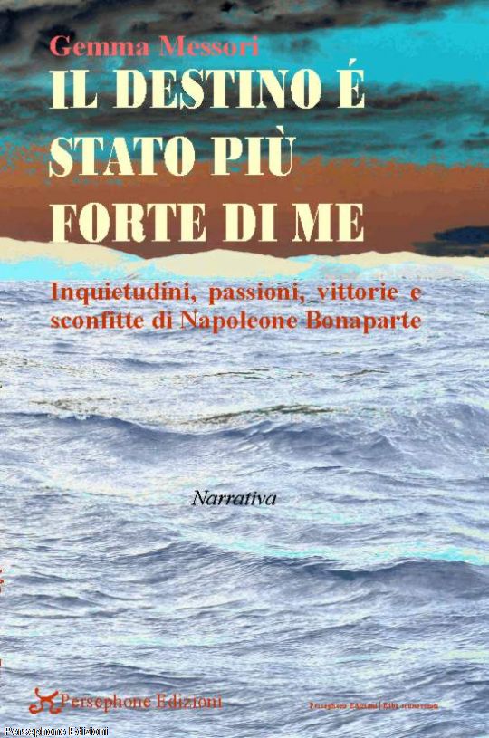 Il destino è stato più forte di me. Inquietudini, passioni, vittorie e sconfitte di Napoleone Bonaparte